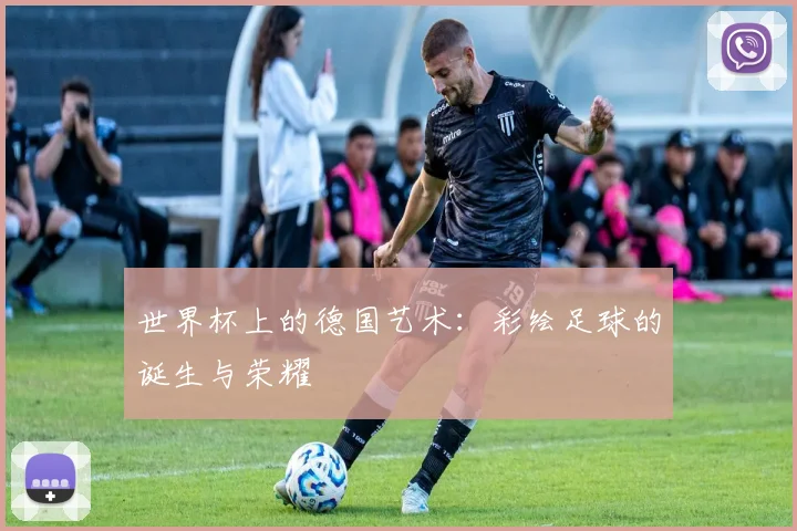 世界杯上的德国艺术：彩绘足球的诞生与荣耀