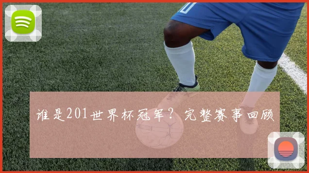 谁是201世界杯冠军？完整赛事回顾